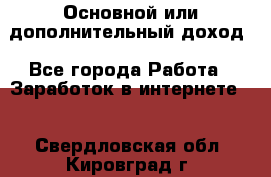 Основной или дополнительный доход - Все города Работа » Заработок в интернете   . Свердловская обл.,Кировград г.